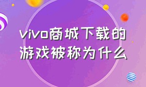 vivo商城下载的游戏被称为什么