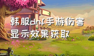 韩服dnf手游伤害显示效果获取