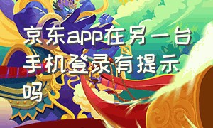 京东app在另一台手机登录有提示吗