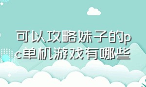 可以攻略妹子的pc单机游戏有哪些