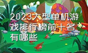 2023大型单机游戏排行榜前十名有哪些