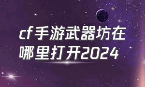 cf手游武器坊在哪里打开2024