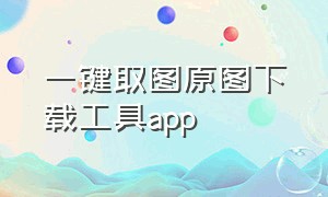 一键取图原图下载工具app