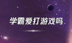 学霸爱打游戏吗