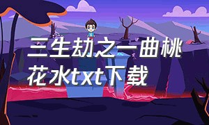 三生劫之一曲桃花水txt下载