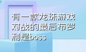 有一款龙珠游戏对战的最后布罗利是boss