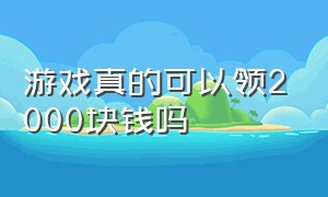 游戏真的可以领2000块钱吗