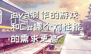 java制作的游戏和C#哪个对性能的需求更高