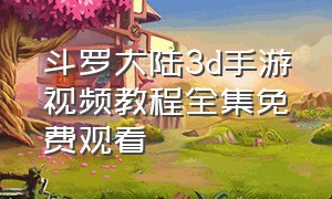 斗罗大陆3d手游视频教程全集免费观看