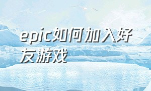 epic如何加入好友游戏