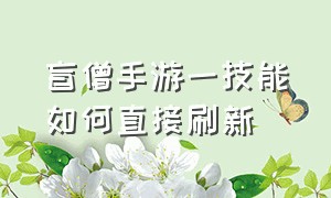 盲僧手游一技能如何直接刷新