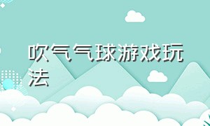 吹气气球游戏玩法