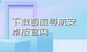 下载百度导航安卓版官网