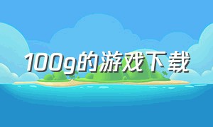 100g的游戏下载