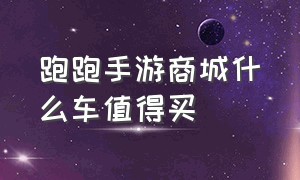 跑跑手游商城什么车值得买