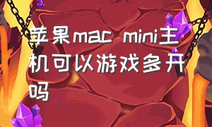 苹果mac mini主机可以游戏多开吗