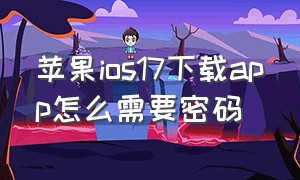 苹果ios17下载app怎么需要密码