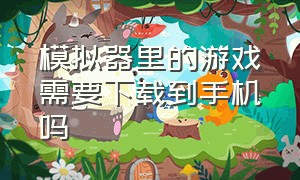 模拟器里的游戏需要下载到手机吗