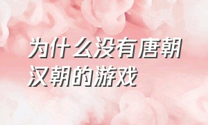 为什么没有唐朝汉朝的游戏