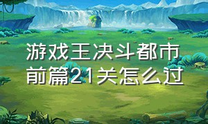 游戏王决斗都市前篇21关怎么过