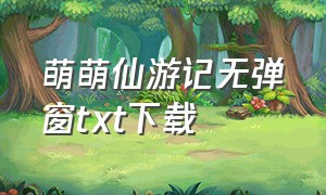 萌萌仙游记无弹窗txt下载