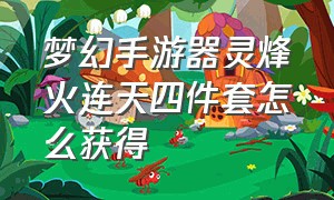 梦幻手游器灵烽火连天四件套怎么获得