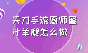 天刀手游厨师蜜汁羊腿怎么做