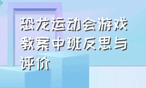 恐龙运动会游戏教案中班反思与评价