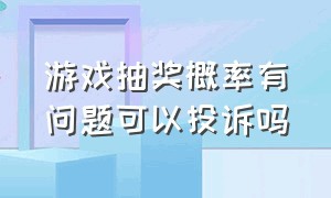 游戏抽奖概率有问题可以投诉吗