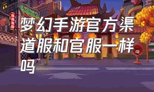 梦幻手游官方渠道服和官服一样吗