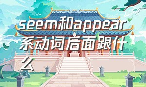 seem和appear系动词后面跟什么