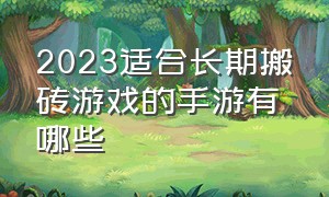 2023适合长期搬砖游戏的手游有哪些