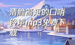 清脆简短的口哨铃声mp3免费下载