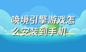 唤境引擎游戏怎么安装到手机