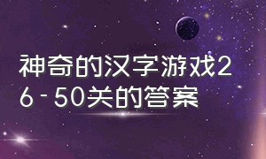 神奇的汉字游戏26-50关的答案