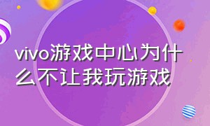 vivo游戏中心为什么不让我玩游戏