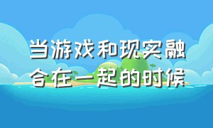 当游戏和现实融合在一起的时候