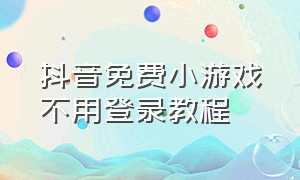 抖音免费小游戏不用登录教程