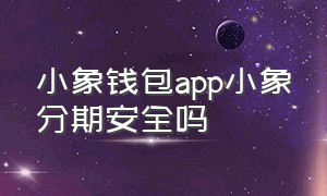 小象钱包app小象分期安全吗