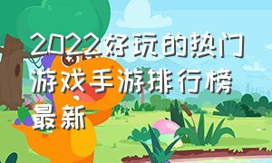 2022好玩的热门游戏手游排行榜最新