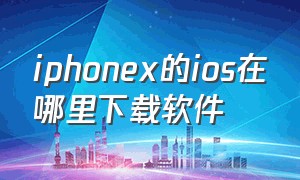 iphonex的ios在哪里下载软件