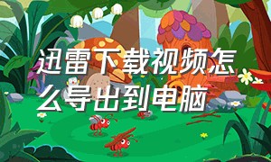 迅雷下载视频怎么导出到电脑