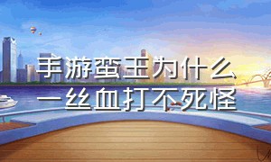 手游蛮王为什么一丝血打不死怪