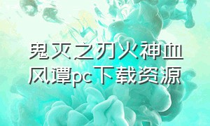 鬼灭之刃火神血风谭pc下载资源