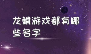 龙鳞游戏都有哪些名字