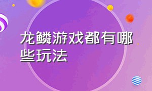 龙鳞游戏都有哪些玩法