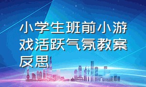 小学生班前小游戏活跃气氛教案反思