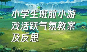 小学生班前小游戏活跃气氛教案及反思