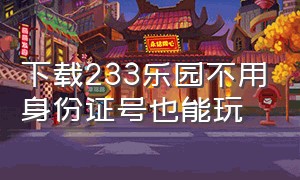 下载233乐园不用身份证号也能玩