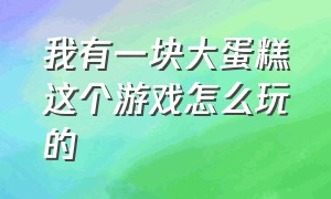 我有一块大蛋糕这个游戏怎么玩的